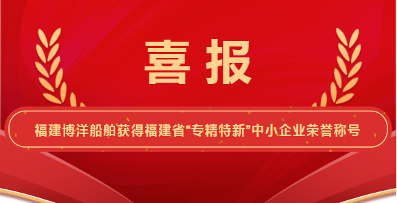 喜報！福建博洋船舶工業(yè)有限公司榮獲“專精特新”企業(yè)榮譽(yù)稱號